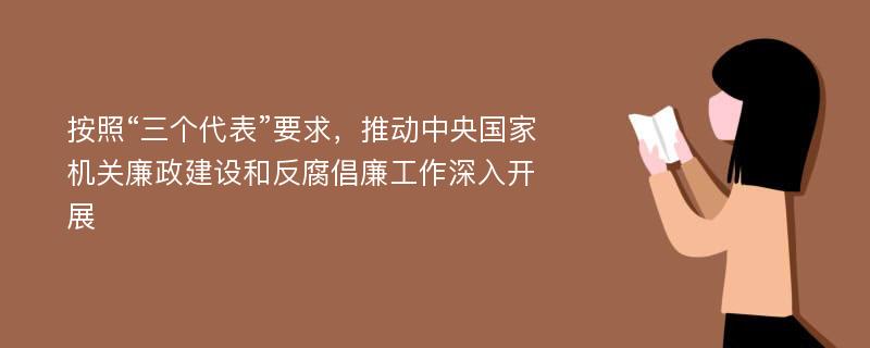 按照“三个代表”要求，推动中央国家机关廉政建设和反腐倡廉工作深入开展