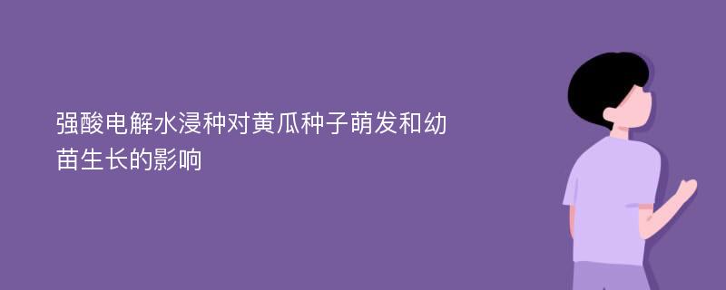 强酸电解水浸种对黄瓜种子萌发和幼苗生长的影响