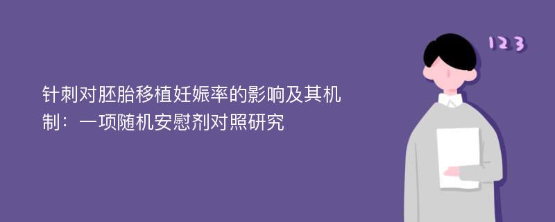 针刺对胚胎移植妊娠率的影响及其机制：一项随机安慰剂对照研究