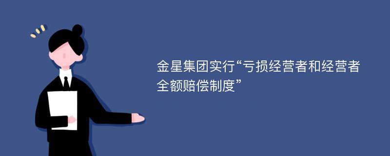 金星集团实行“亏损经营者和经营者全额赔偿制度”