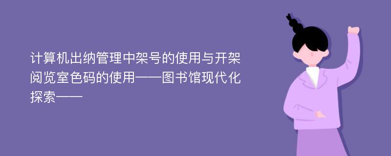 计算机出纳管理中架号的使用与开架阅览室色码的使用——图书馆现代化探索——