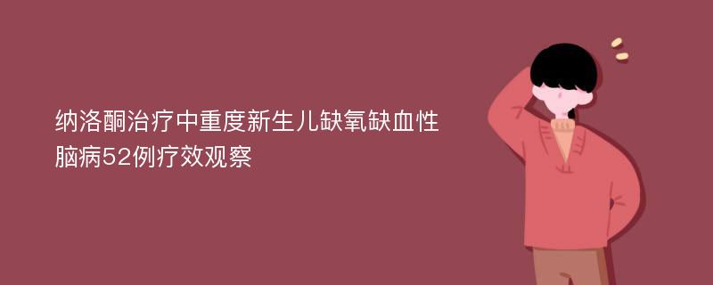 纳洛酮治疗中重度新生儿缺氧缺血性脑病52例疗效观察