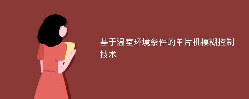 基于温室环境条件的单片机模糊控制技术