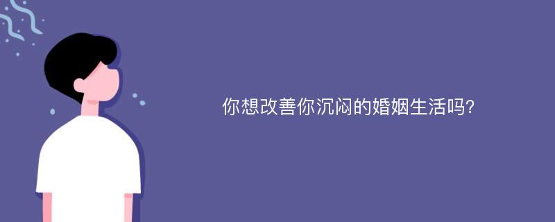 你想改善你沉闷的婚姻生活吗？