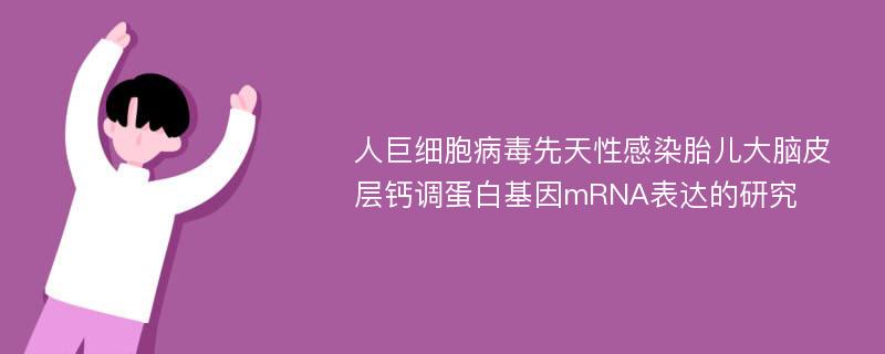 人巨细胞病毒先天性感染胎儿大脑皮层钙调蛋白基因mRNA表达的研究