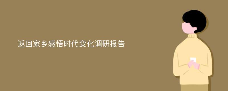 返回家乡感悟时代变化调研报告