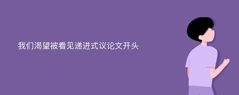 我们渴望被看见递进式议论文开头