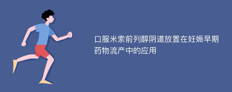 口服米索前列醇阴道放置在妊娠早期药物流产中的应用