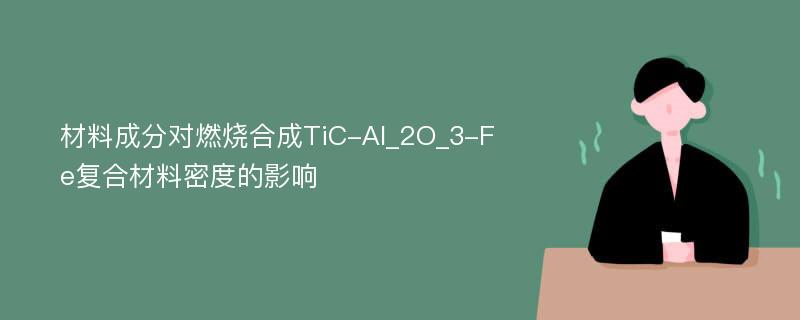 材料成分对燃烧合成TiC-Al_2O_3-Fe复合材料密度的影响