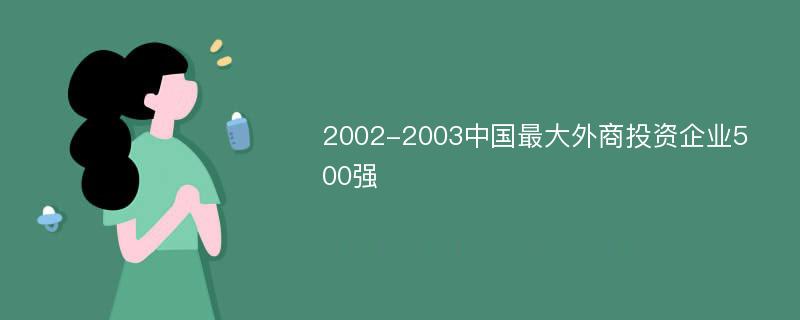 2002-2003中国最大外商投资企业500强