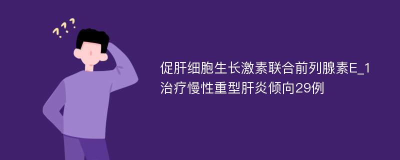 促肝细胞生长激素联合前列腺素E_1治疗慢性重型肝炎倾向29例