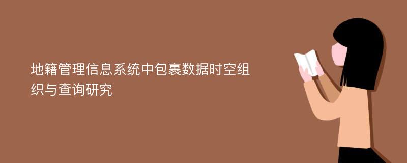 地籍管理信息系统中包裹数据时空组织与查询研究