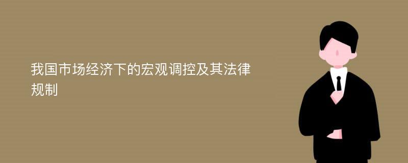 我国市场经济下的宏观调控及其法律规制