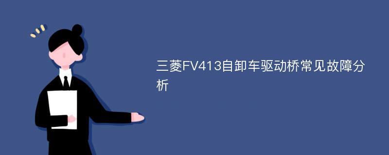 三菱FV413自卸车驱动桥常见故障分析