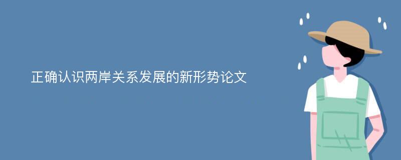 正确认识两岸关系发展的新形势论文