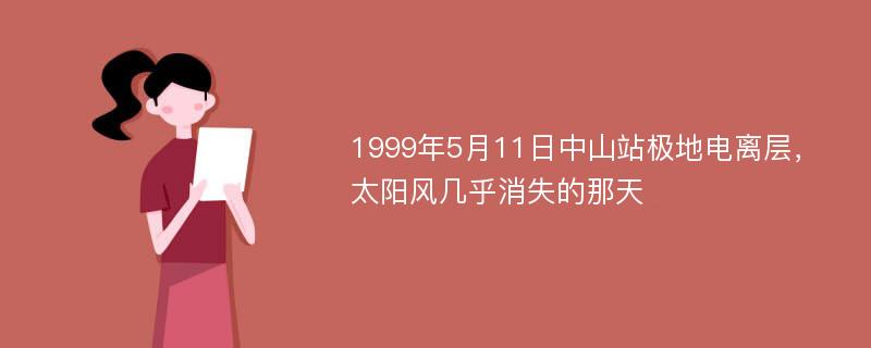 1999年5月11日中山站极地电离层，太阳风几乎消失的那天