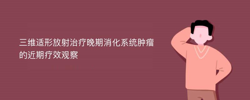 三维适形放射治疗晚期消化系统肿瘤的近期疗效观察