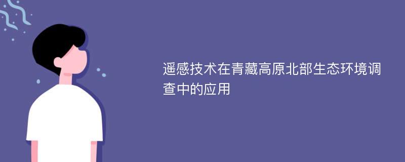 遥感技术在青藏高原北部生态环境调查中的应用