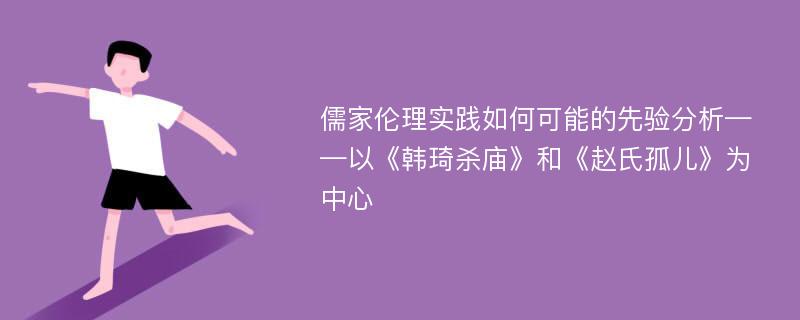 儒家伦理实践如何可能的先验分析——以《韩琦杀庙》和《赵氏孤儿》为中心