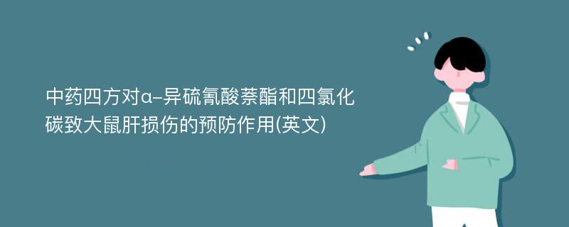 中药四方对α-异硫氰酸萘酯和四氯化碳致大鼠肝损伤的预防作用(英文)