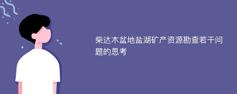 柴达木盆地盐湖矿产资源勘查若干问题的思考