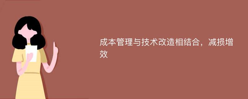 成本管理与技术改造相结合，减损增效