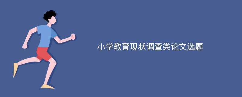 小学教育现状调查类论文选题