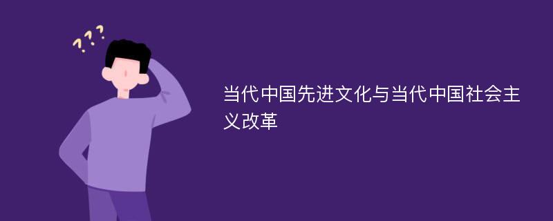 当代中国先进文化与当代中国社会主义改革