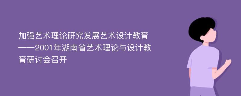 加强艺术理论研究发展艺术设计教育——2001年湖南省艺术理论与设计教育研讨会召开