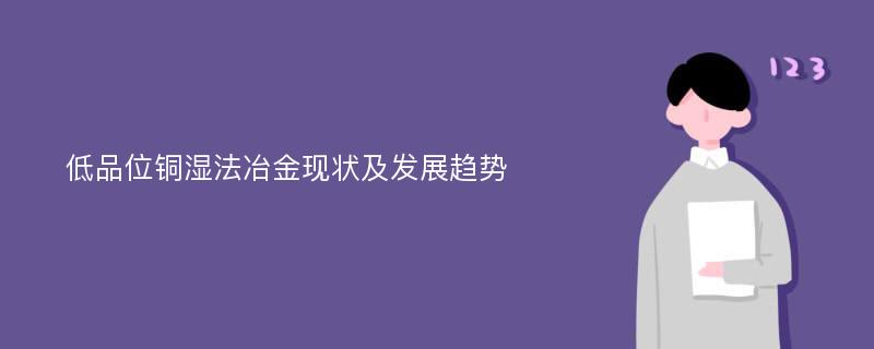 低品位铜湿法冶金现状及发展趋势