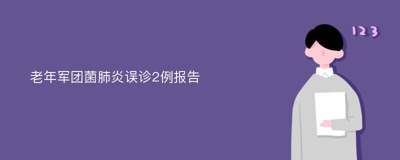 老年军团菌肺炎误诊2例报告