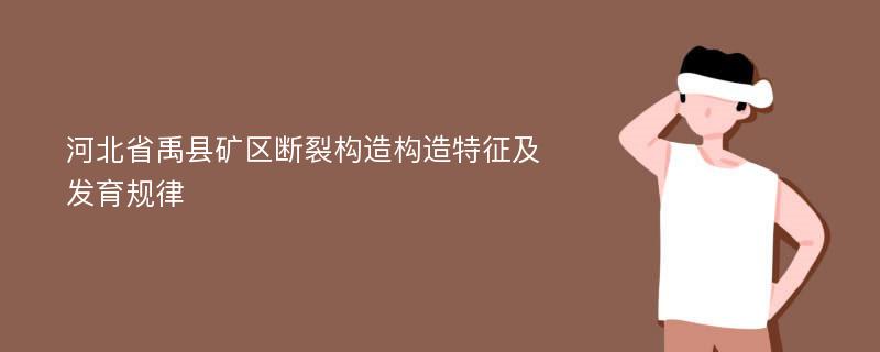 河北省禹县矿区断裂构造构造特征及发育规律