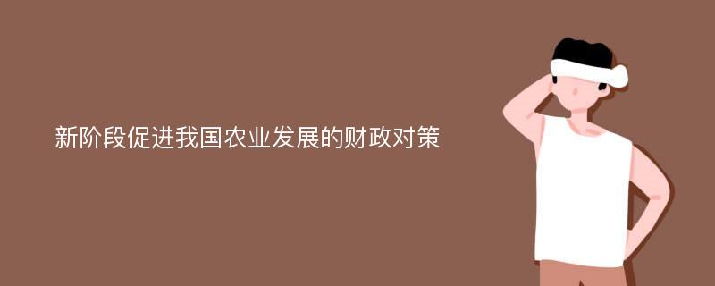 新阶段促进我国农业发展的财政对策