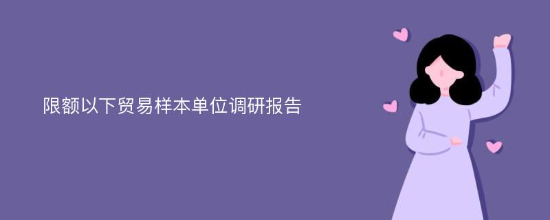 限额以下贸易样本单位调研报告