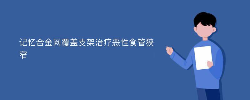 记忆合金网覆盖支架治疗恶性食管狭窄