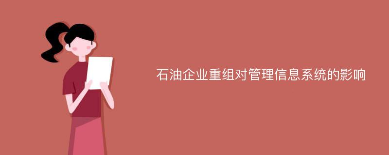 石油企业重组对管理信息系统的影响