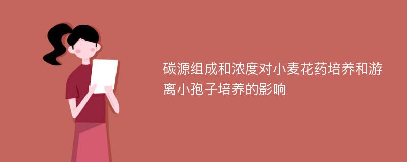 碳源组成和浓度对小麦花药培养和游离小孢子培养的影响