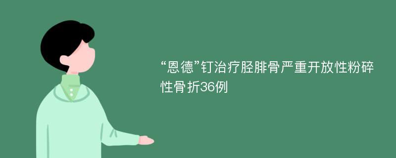 “恩德”钉治疗胫腓骨严重开放性粉碎性骨折36例