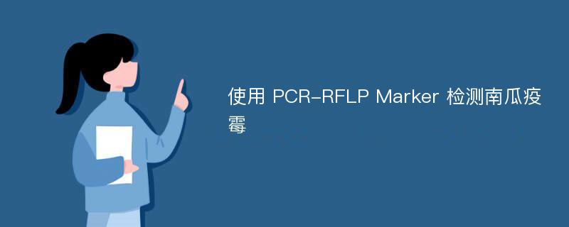 使用 PCR-RFLP Marker 检测南瓜疫霉