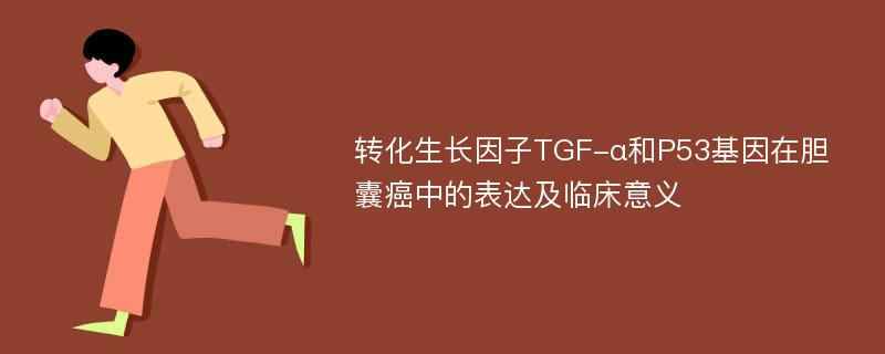 转化生长因子TGF-α和P53基因在胆囊癌中的表达及临床意义