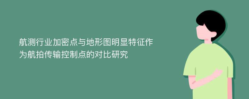 航测行业加密点与地形图明显特征作为航拍传输控制点的对比研究