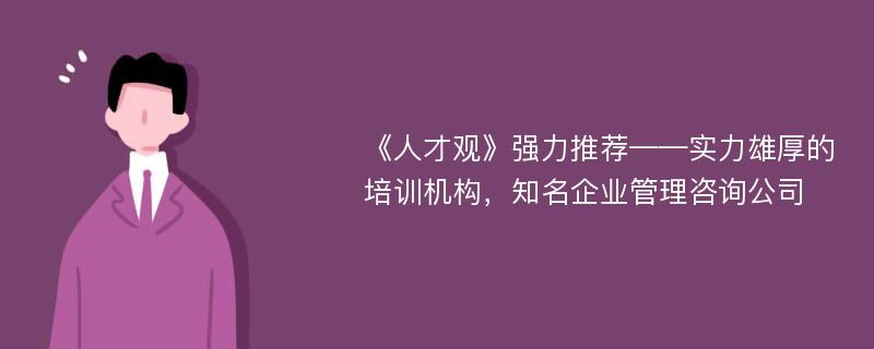 《人才观》强力推荐——实力雄厚的培训机构，知名企业管理咨询公司