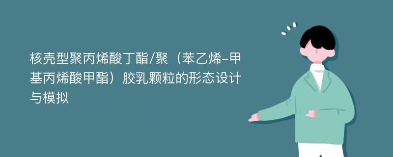 核壳型聚丙烯酸丁酯/聚（苯乙烯-甲基丙烯酸甲酯）胶乳颗粒的形态设计与模拟