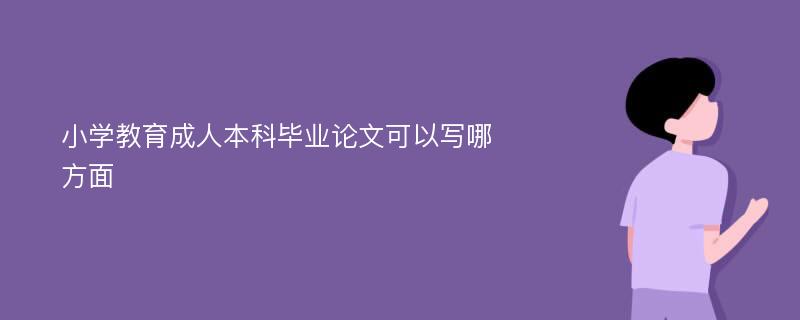 小学教育成人本科毕业论文可以写哪方面