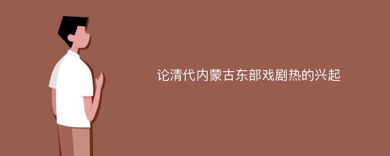 论清代内蒙古东部戏剧热的兴起