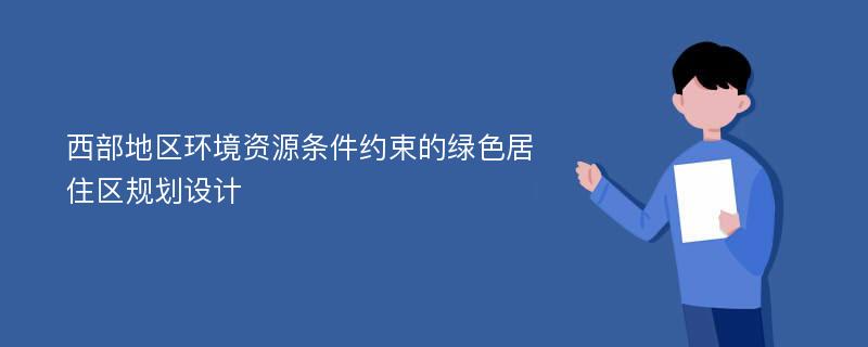 西部地区环境资源条件约束的绿色居住区规划设计