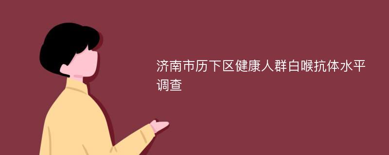 济南市历下区健康人群白喉抗体水平调查