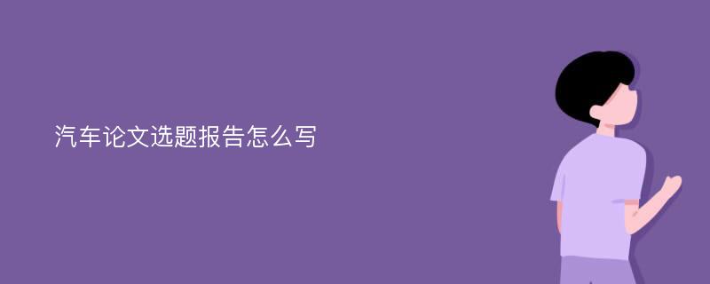 汽车论文选题报告怎么写