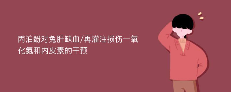 丙泊酚对兔肝缺血/再灌注损伤一氧化氮和内皮素的干预