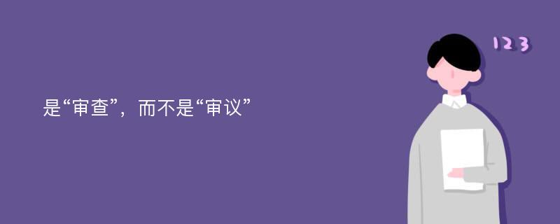 是“审查”，而不是“审议”